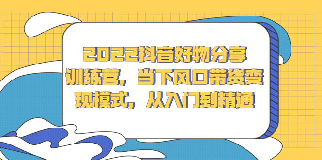 2022抖音萌飞好物分享训练营，当下风口带货变现模式，从入门到精通