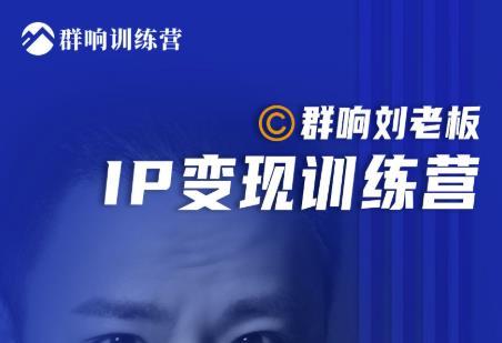 图片[1]-群响IP变现训练营「06期」刘老板教你搞流量新姿势，IP打造获客