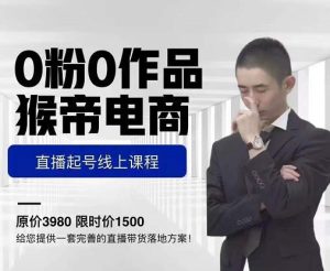 猴帝电商直播起号课,0粉0作品开播逻辑,五天打爆流量-禅指哥赚钱项目资源库