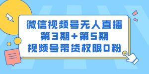 微信视频号无人直播3期+5期,视频号0粉带货权限,价值999元-禅指哥赚钱项目资源库