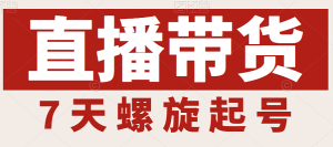 抖音直播带货7天螺旋起号,抖音直播带货运营全攻略-禅指哥赚钱项目资源库