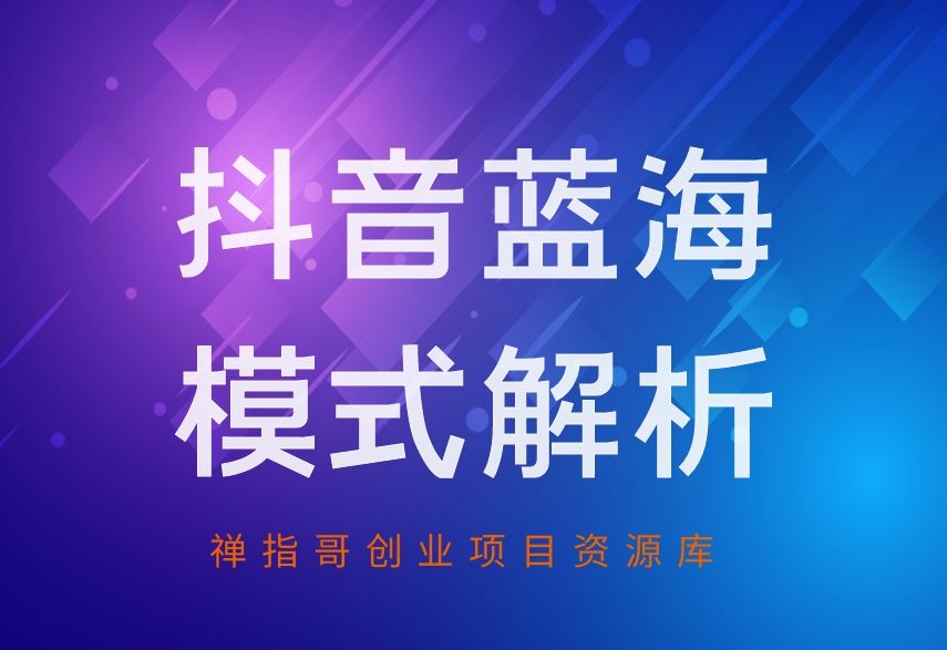 抖音蓝海模式解析，从达人起号带货到抖店选品与直播间解析-禅指哥赚钱项目资源库