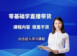 零基础能听懂的直播带货，手把手教你直播干货-禅指哥赚钱项目资源库