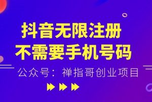 抖音无限注册,无需手机号码验证,可以批量做号-禅指哥赚钱项目资源库