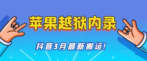 苹果手机越狱内录搬运技术，抖音3月最新黑科技，不是卡道具内录。-禅指哥赚钱项目资源库