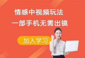 中视频计划 情感中视频玩法 手机玩转无需出镜-禅指哥赚钱项目资源库