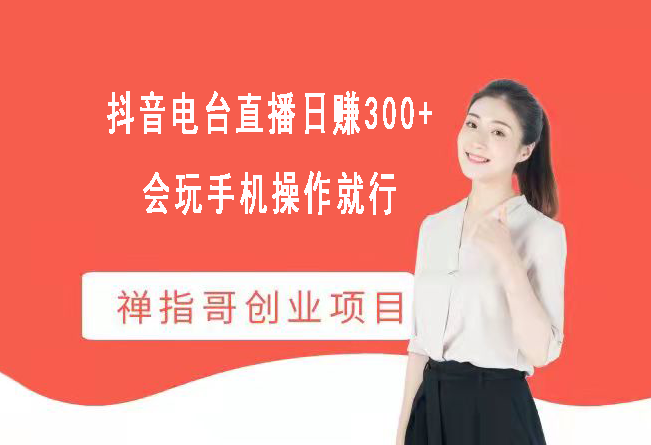 抖音直播电台日赚300+  会玩手机就能操作  月入8000不稀奇-禅指哥赚钱项目资源库