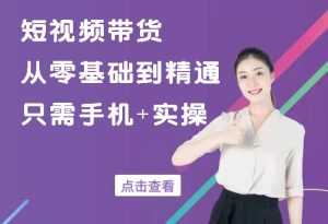 最新好物分享课程:从零基础到精通短视频带货 只需手机+实操-禅指哥赚钱项目资源库