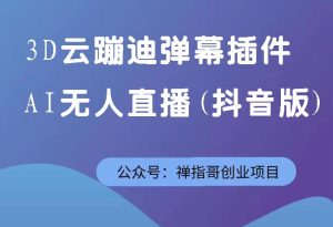 3D云蹦迪弹幕插件AI无人直播 号称日入斗金云蹦迪项目-抖音版【赠送工具】-禅指哥赚钱项目资源库