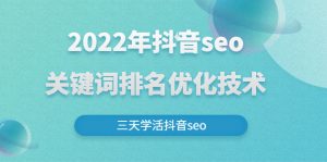 2022年抖音seo关键词排名优化技术,三天学活抖音seo-禅指哥赚钱项目资源库