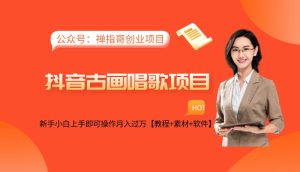 抖音古画会唱歌项目,新手小白上手即可操作月入过万【教程+素材+软件】-禅指哥赚钱项目资源库