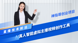 揭秘:AI真人智能虚拟主播视频创作工具 轻松实现直播间虚拟人物技术-禅指哥赚钱项目资源库
