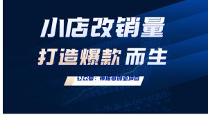 抖音小店改销量打造商品爆款而生 外面割几百上千的技术-禅指哥赚钱项目资源库