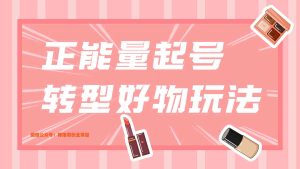 抖音正能量起号转型 好物分享带货从零基础到精通 详细视频实操案例-禅指哥赚钱项目资源库