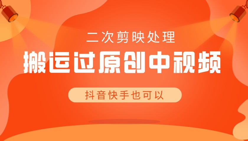 二次剪映处理 搬运过原创中视频  抖音快手也可以-禅指哥赚钱项目资源库