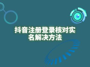 【会员投稿】抖音注册登录核对实名解决方法-禅指哥赚钱项目资源库