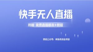 外面卖588的快手无人直播手机版【直播脚本+软件操作教程】-禅指哥赚钱项目资源库