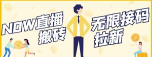 有手机就可以做NOW直播无限拉新项目 单号每天稳定50+ 可批量-禅指哥赚钱项目资源库