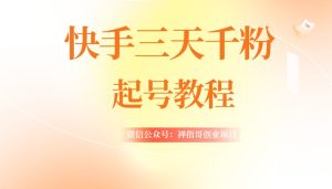 快手三天1000+粉 起号实操技术 自然流量 条条视频起爆(附工具)-禅指哥赚钱项目资源库