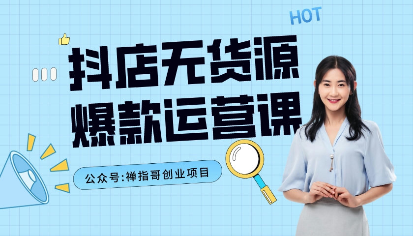 无羁抖店无货源爆款运营课  店选品上架出单全程一对一指导视频教程-禅指哥赚钱项目资源库