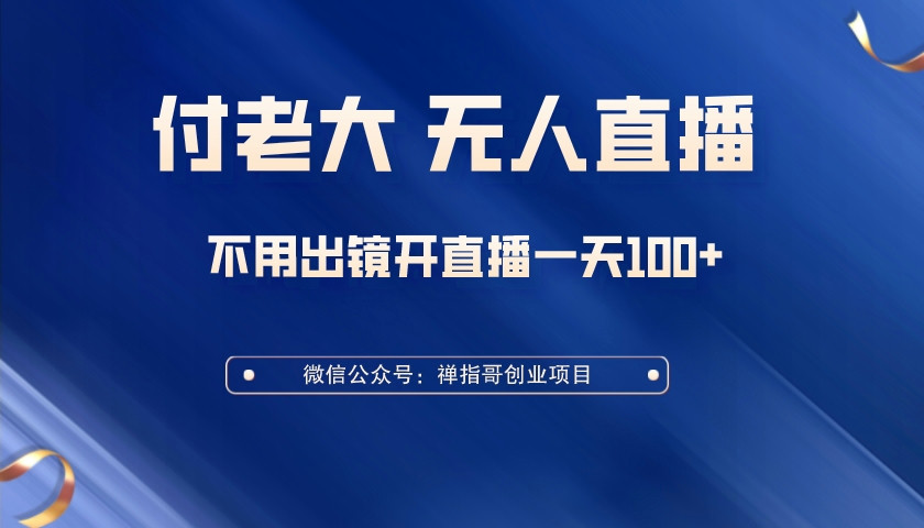 付老大无人直播课，无门槛不用出镜开直播 一天100+