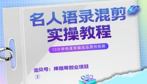 抖音快手名人语录号混剪实操教程,10分钟快速剪辑爆款原创视频【附素材】-禅指哥赚钱项目资源库
