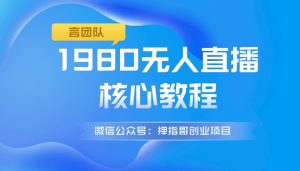 言团队1980无人直播核心教程:起号+搭建+软件工具+插件+素材+话术-禅指哥赚钱项目资源库