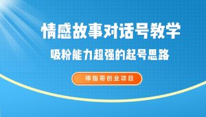 情感故事对话号教学 手机操作 吸粉能力超强的起号思路-禅指哥赚钱项目资源库