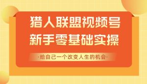 猎人联盟微信视频号项目,教你新手0基础 狂赚10000+-禅指哥赚钱项目资源库