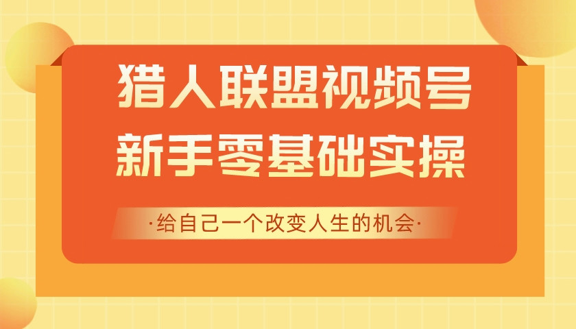 猎人联盟微信视频号项目，教你新手0基础 狂赚10000+