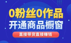 抖音零粉丝开通商品橱窗带货 无需千粉 橱窗开通教程-禅指哥赚钱项目资源库