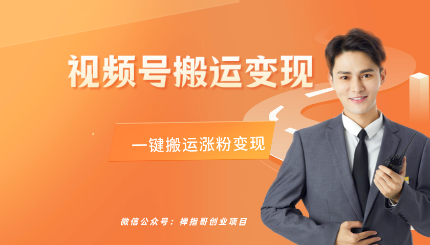 视频号纯搬运变现  一键搬运傻瓜式操作 简单快捷  视频号搬运带货日入300+-禅指哥赚钱项目资源库