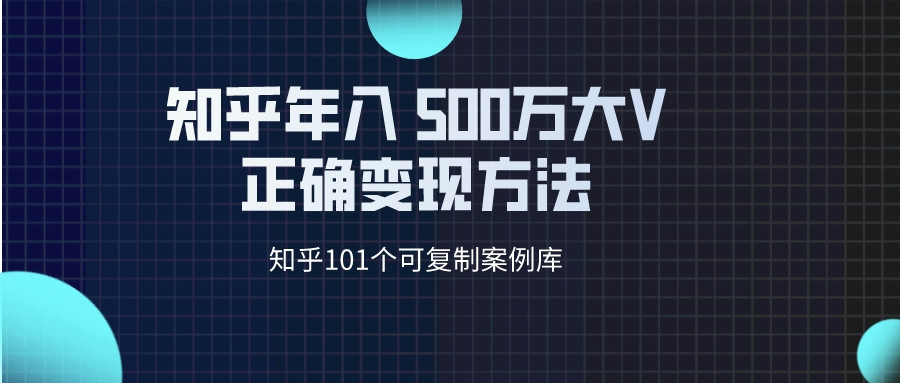知乎101个可复制案例库  知乎做到年入500万的大V正确变现方法