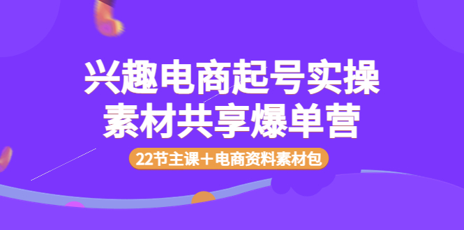 抖音兴趣电商起号实操 素材共享爆单营22节主课赠送资料和素材包