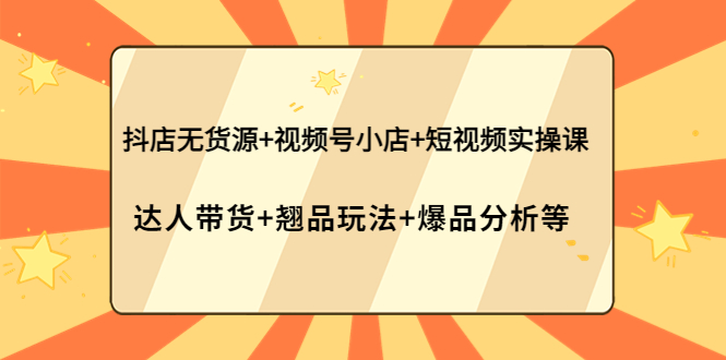 抖音小店无货源+视频号小店 达人带货+翘品玩法+爆款分析