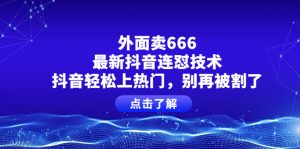 别再被割了 外面卖666的最新抖音连怼技术 抖音上热门很轻松无压力-禅指哥赚钱项目资源库