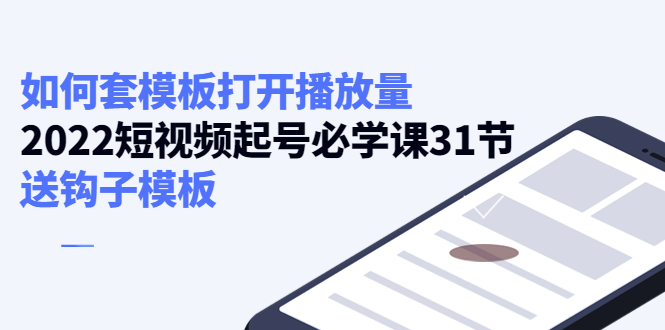 2022短视频起号必学课31节  套模板上热门播放量 送钩子模板
