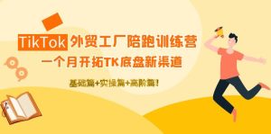 跨境电商 TikTok外贸工厂陪跑训练营:一个月开拓TK底盘新渠道 基础+实操+高阶篇 -禅指哥赚钱项目资源库