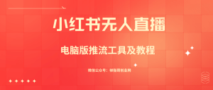 小红书无人直播电商助手 电脑版直播推流工具及视频教程-禅指哥赚钱项目资源库