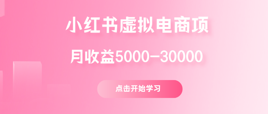 小红书虚拟电商项目:从小白到精英 月收益5000到30000 (视频课程+交付手册)