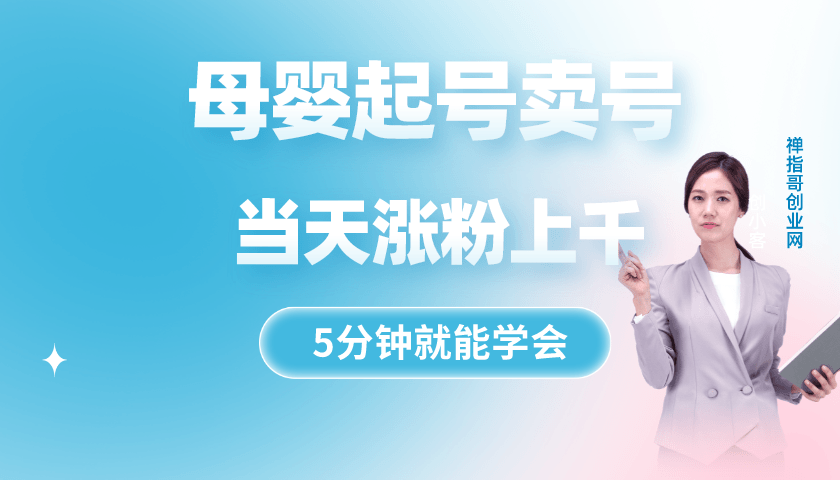 母婴起号卖号  5分钟就能学的会 当天涨粉上千 适用于抖音快手视频号等多平台-禅指哥赚钱项目资源库