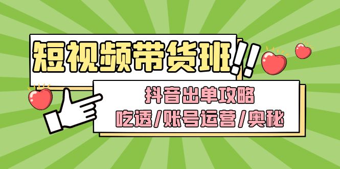 短视频带货爆弹内训营：抖音出单攻略，吃透/账号运营/奥秘，轻松带货