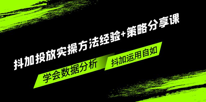 抖加投放实操方法经验+策略分享课，学会数据分析，抖加运用自如 