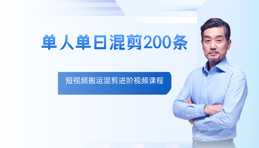 短视频搬运混剪进阶课，一天7-8个小时，单人日剪200条实战剪映视频教学