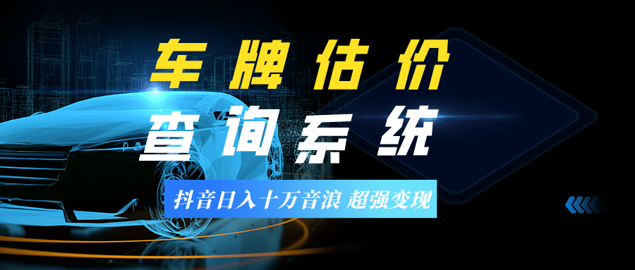 抖音快手车牌估值查询 直播日入十万音浪玩法分享(附送车牌估值查询系统)
