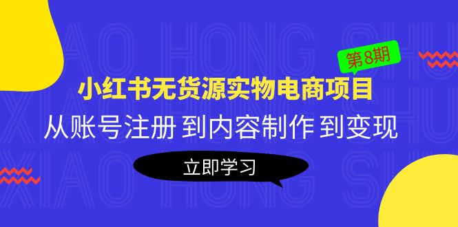 《小红书无货源实物电商项目》第8期：从账号注册 到内容制作 到变现 