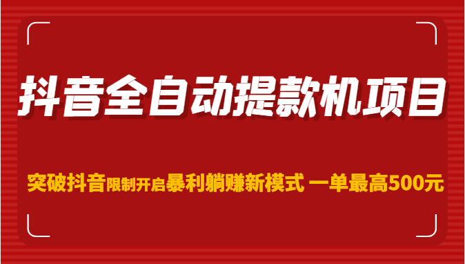 抖音提款机项目，突破抖音限制开启暴利躺赚新模式 一单最高500米