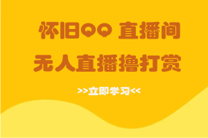 怀旧QQ直播间 抖音快手无人直播无需真人出镜撸礼物打赏 赠送素材+软件-禅指哥赚钱项目资源库