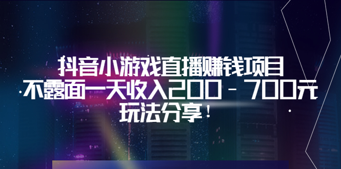 抖音小游戏直播赚钱项目：不露面一天收入200-700+  玩法分享！