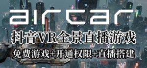AirCar全景直播项目2023最火直播玩法(兔费游戏+开通VR权限+直播间搭建指导)-禅指哥赚钱项目资源库